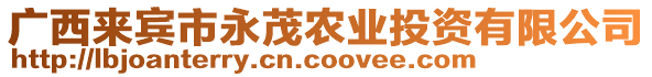 廣西來賓市永茂農(nóng)業(yè)投資有限公司