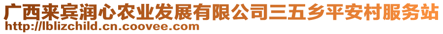 廣西來賓潤心農(nóng)業(yè)發(fā)展有限公司三五鄉(xiāng)平安村服務站