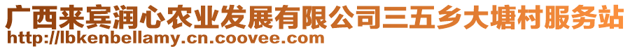 廣西來賓潤心農(nóng)業(yè)發(fā)展有限公司三五鄉(xiāng)大塘村服務(wù)站