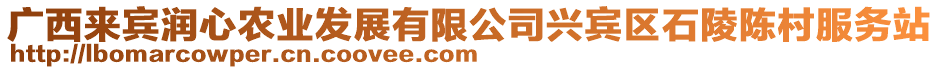 廣西來賓潤心農(nóng)業(yè)發(fā)展有限公司興賓區(qū)石陵陳村服務(wù)站