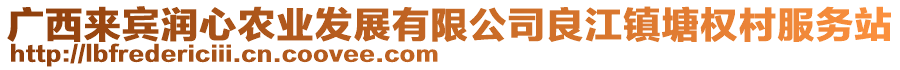 廣西來賓潤心農(nóng)業(yè)發(fā)展有限公司良江鎮(zhèn)塘權(quán)村服務(wù)站