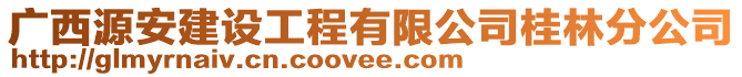 廣西源安建設(shè)工程有限公司桂林分公司