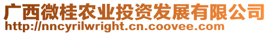 廣西微桂農(nóng)業(yè)投資發(fā)展有限公司