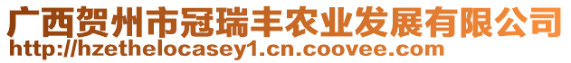 廣西賀州市冠瑞豐農(nóng)業(yè)發(fā)展有限公司