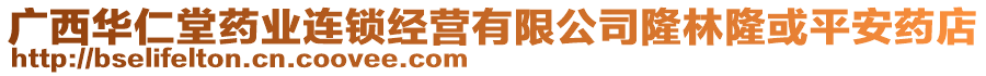 廣西華仁堂藥業(yè)連鎖經(jīng)營有限公司隆林隆或平安藥店