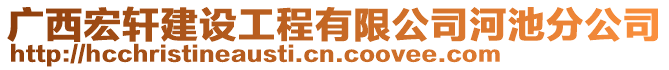 廣西宏軒建設(shè)工程有限公司河池分公司