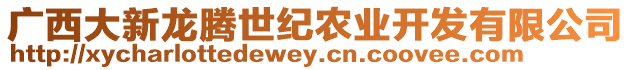 廣西大新龍騰世紀農(nóng)業(yè)開發(fā)有限公司