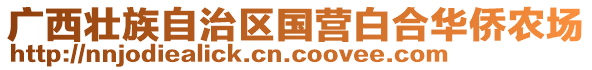 廣西壯族自治區(qū)國(guó)營(yíng)白合華僑農(nóng)場(chǎng)