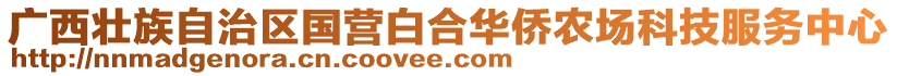 廣西壯族自治區(qū)國(guó)營(yíng)白合華僑農(nóng)場(chǎng)科技服務(wù)中心