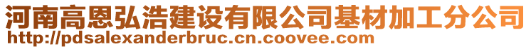 河南高恩弘浩建设有限公司基材加工分公司