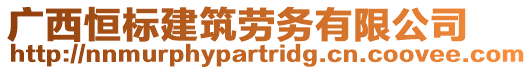 广西恒标建筑劳务有限公司