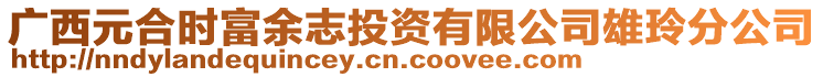 廣西元合時富余志投資有限公司雄玲分公司