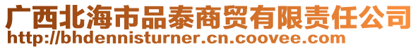 廣西北海市品泰商貿(mào)有限責(zé)任公司