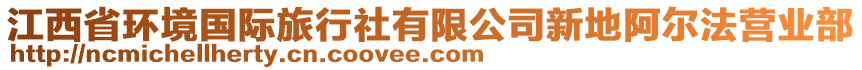 江西省環(huán)境國(guó)際旅行社有限公司新地阿爾法營(yíng)業(yè)部