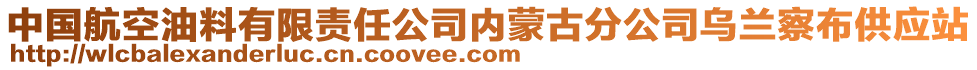 中國航空油料有限責(zé)任公司內(nèi)蒙古分公司烏蘭察布供應(yīng)站