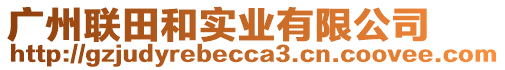 廣州聯(lián)田和實業(yè)有限公司