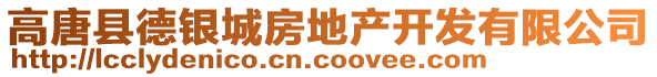 高唐縣德銀城房地產(chǎn)開發(fā)有限公司