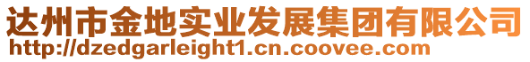 達(dá)州市金地實(shí)業(yè)發(fā)展集團(tuán)有限公司