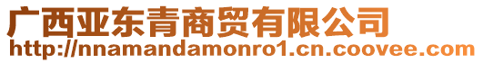 廣西亞東青商貿有限公司