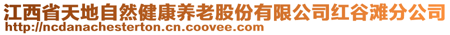 江西省天地自然健康養(yǎng)老股份有限公司紅谷灘分公司