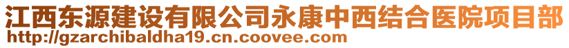 江西東源建設(shè)有限公司永康中西結(jié)合醫(yī)院項(xiàng)目部