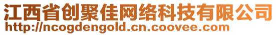 江西省創(chuàng)聚佳網(wǎng)絡(luò)科技有限公司