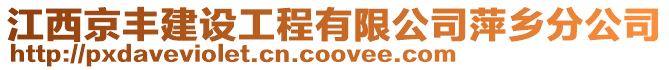江西京豐建設(shè)工程有限公司萍鄉(xiāng)分公司