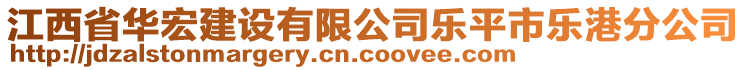 江西省華宏建設(shè)有限公司樂平市樂港分公司