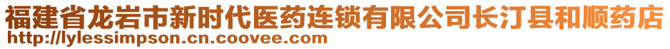 福建省龍巖市新時代醫(yī)藥連鎖有限公司長汀縣和順?biāo)幍? style=