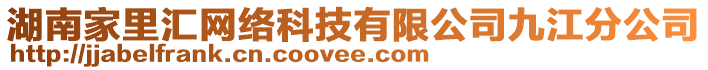 湖南家里匯網(wǎng)絡(luò)科技有限公司九江分公司