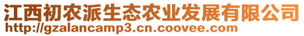 江西初農(nóng)派生態(tài)農(nóng)業(yè)發(fā)展有限公司