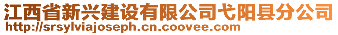 江西省新興建設(shè)有限公司弋陽縣分公司