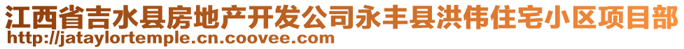 江西省吉水縣房地產(chǎn)開(kāi)發(fā)公司永豐縣洪偉住宅小區(qū)項(xiàng)目部