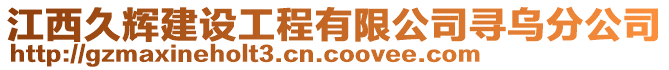 江西久輝建設(shè)工程有限公司尋烏分公司