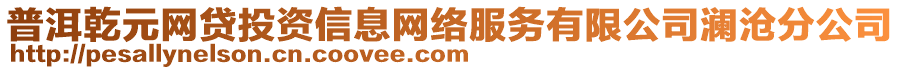 普洱乾元網(wǎng)貸投資信息網(wǎng)絡(luò)服務(wù)有限公司瀾滄分公司