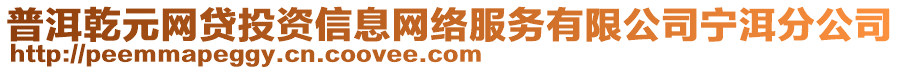 普洱乾元網(wǎng)貸投資信息網(wǎng)絡(luò)服務(wù)有限公司寧洱分公司