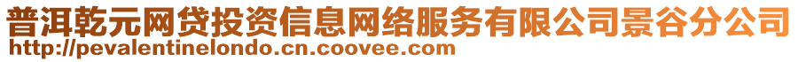 普洱乾元網(wǎng)貸投資信息網(wǎng)絡(luò)服務(wù)有限公司景谷分公司