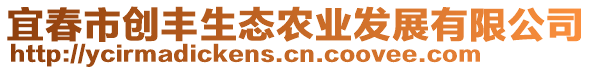 宜春市創(chuàng)豐生態(tài)農(nóng)業(yè)發(fā)展有限公司