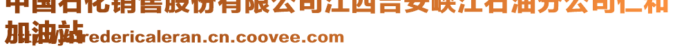 中國(guó)石化銷售股份有限公司江西吉安峽江石油分公司仁和
加油站