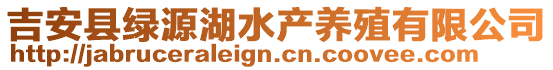 吉安縣綠源湖水產(chǎn)養(yǎng)殖有限公司