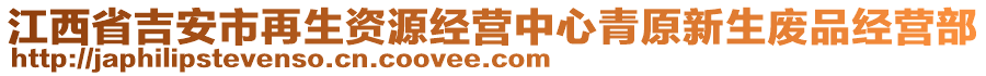 江西省吉安市再生資源經(jīng)營中心青原新生廢品經(jīng)營部