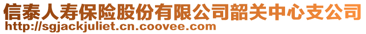 信泰人壽保險(xiǎn)股份有限公司韶關(guān)中心支公司