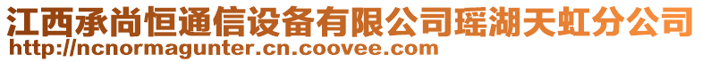 江西承尚恒通信設(shè)備有限公司瑤湖天虹分公司