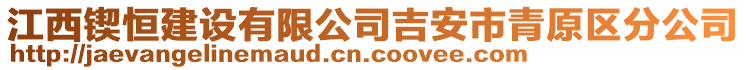 江西鍥恒建設(shè)有限公司吉安市青原區(qū)分公司