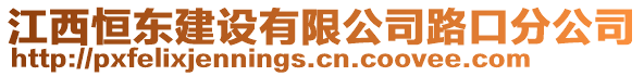 江西恒東建設有限公司路口分公司