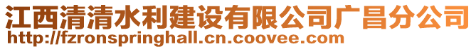 江西清清水利建設(shè)有限公司廣昌分公司