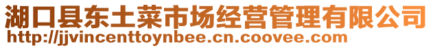 湖口縣東土菜市場經(jīng)營管理有限公司