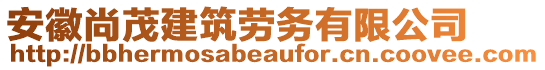 安徽尚茂建筑勞務(wù)有限公司