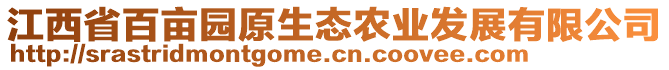 江西省百畝園原生態(tài)農(nóng)業(yè)發(fā)展有限公司