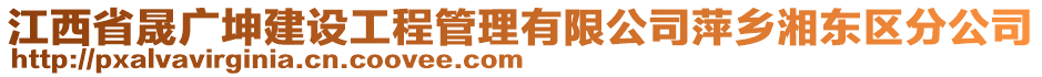 江西省晟廣坤建設(shè)工程管理有限公司萍鄉(xiāng)湘東區(qū)分公司